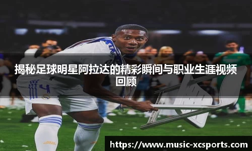 揭秘足球明星阿拉达的精彩瞬间与职业生涯视频回顾