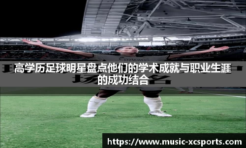 高学历足球明星盘点他们的学术成就与职业生涯的成功结合