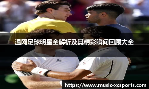 温网足球明星全解析及其精彩瞬间回顾大全