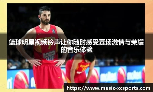篮球明星视频铃声让你随时感受赛场激情与荣耀的音乐体验